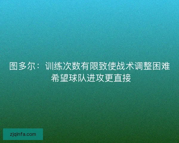 图多尔：训练次数有限致使战术调整困难 希望球队进攻更直接