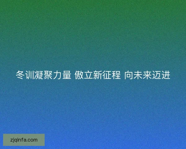 冬训凝聚力量 傲立新征程 向未来迈进