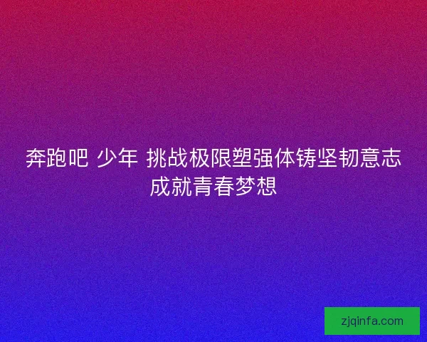 奔跑吧 少年 挑战极限塑强体铸坚韧意志成就青春梦想