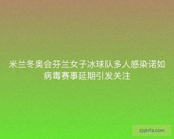 米兰冬奥会芬兰女子冰球队多人感染诺如病毒赛事延期引发关注